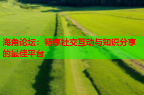 海角论坛：畅享社交互动与知识分享的最佳平台