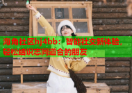 海角社区hj4bb：智能社交新体验，轻松结识志同道合的朋友