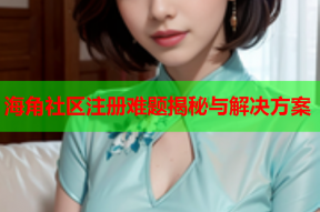 海角社区注册难题揭秘与解决方案
