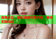 海角社区：轻松破解付费内容，畅享无限精彩