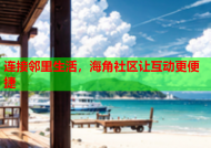 连接邻里生活，海角社区让互动更便捷