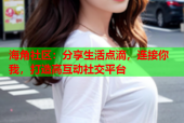 海角社区：分享生活点滴，连接你我，打造高互动社交平台