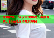 海角社区：分享生活点滴，连接你我，打造高互动社交平台