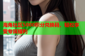 海角社区5000积分兑换码，轻松享受专属福利