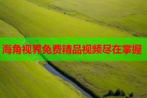 海角视界免费精品视频尽在掌握