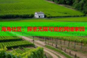 海角社区：探索无限可能的网络家园