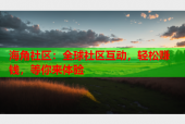 海角社区：全球社区互动，轻松赚钱，等你来体验