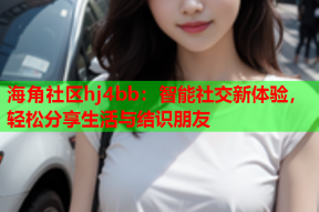 海角社区hj4bb：智能社交新体验，轻松分享生活与结识朋友