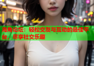 海角论坛：轻松交友与互动的最佳平台，尽享社交乐趣