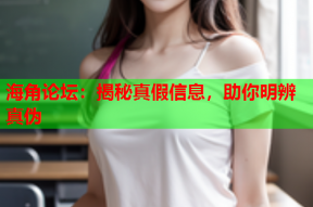 海角论坛：揭秘真假信息，助你明辨真伪