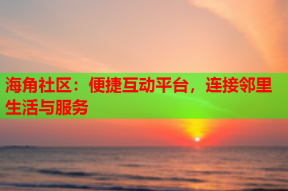 海角社区：便捷互动平台，连接邻里生活与服务