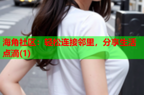 海角社区：轻松连接邻里，分享生活点滴(1)