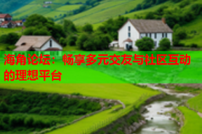 海角论坛：畅享多元交友与社区互动的理想平台