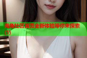 海角社区首页全新体验等你来探索(1)
