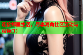 连接邻里生活，尽享海角社区互动与服务(1)