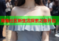 海角社区新生活探索之旅开启