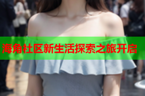 海角社区新生活探索之旅开启