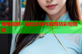 海角视频：轻松分享与发现精彩短视频
