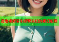 海角视频带你探索未知的奇幻旅程