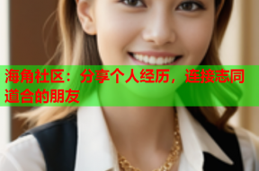 海角社区：分享个人经历，连接志同道合的朋友