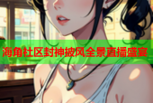 海角社区封神披风全景直播盛宴