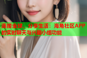 连接全球，分享生活：海角社区APP的实时聊天与兴趣小组功能