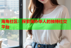 海角社区：探索海外华人的独特社交平台