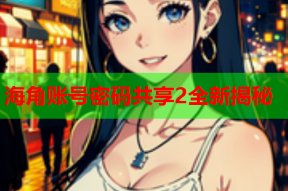 海角账号密码共享2全新揭秘