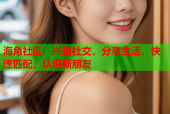 海角社区：兴趣社交，分享生活，快速匹配，认识新朋友