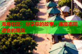 海角社区：分享你的故事，连接志同道合的朋友