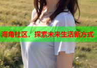 海角社区，探索未来生活新方式