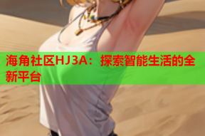 海角社区HJ3A：探索智能生活的全新平台