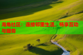 海角社区：连接邻里生活，畅享互动与服务