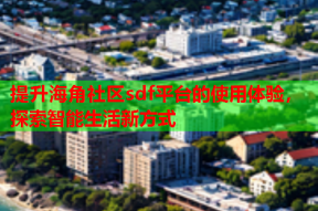 提升海角社区sdf平台的使用体验，探索智能生活新方式