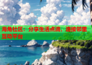 海角社区：分享生活点滴，连接邻里互动平台
