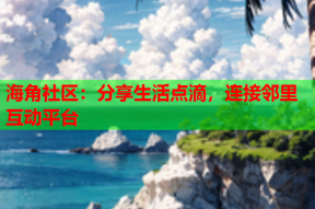 海角社区：分享生活点滴，连接邻里互动平台