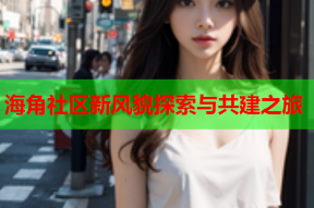 海角社区新风貌探索与共建之旅