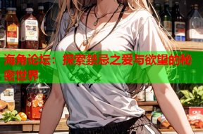 海角论坛：探索禁忌之爱与欲望的秘密世界