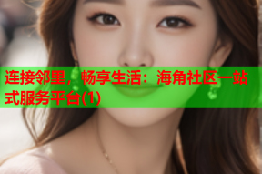 连接邻里，畅享生活：海角社区一站式服务平台(1)