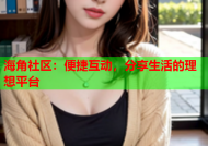 海角社区：便捷互动，分享生活的理想平台