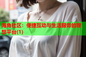 海角社区：便捷互动与生活服务的理想平台(1)