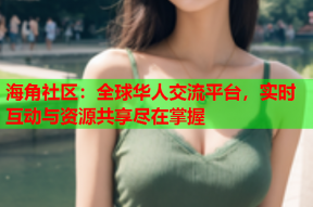 海角社区：全球华人交流平台，实时互动与资源共享尽在掌握