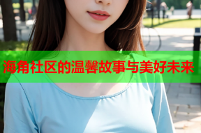 海角社区的温馨故事与美好未来