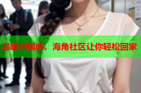 温暖归属感，海角社区让你轻松回家