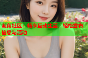 海角社区：畅享互动生活，轻松发布信息与活动