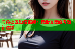 海角社区短信服务：安全便捷的沟通新选择