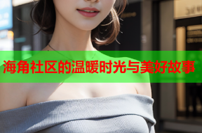 海角社区的温暖时光与美好故事