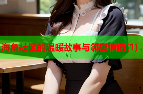 海角社区的温暖故事与邻里情谊(1)