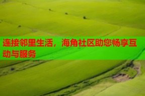 连接邻里生活，海角社区助您畅享互动与服务