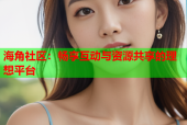 海角社区：畅享互动与资源共享的理想平台